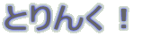 �Ƃ�񂭁I 