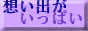 想い出がいっぱい